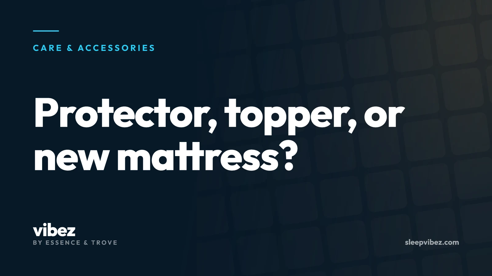 Care & Accessories cover: Protector, topper, or new mattress?